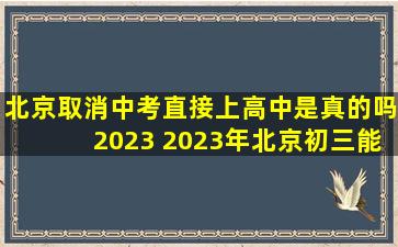 北京取消中考直接上高中是真的吗2023 2023年北京初三能全部上高中吗